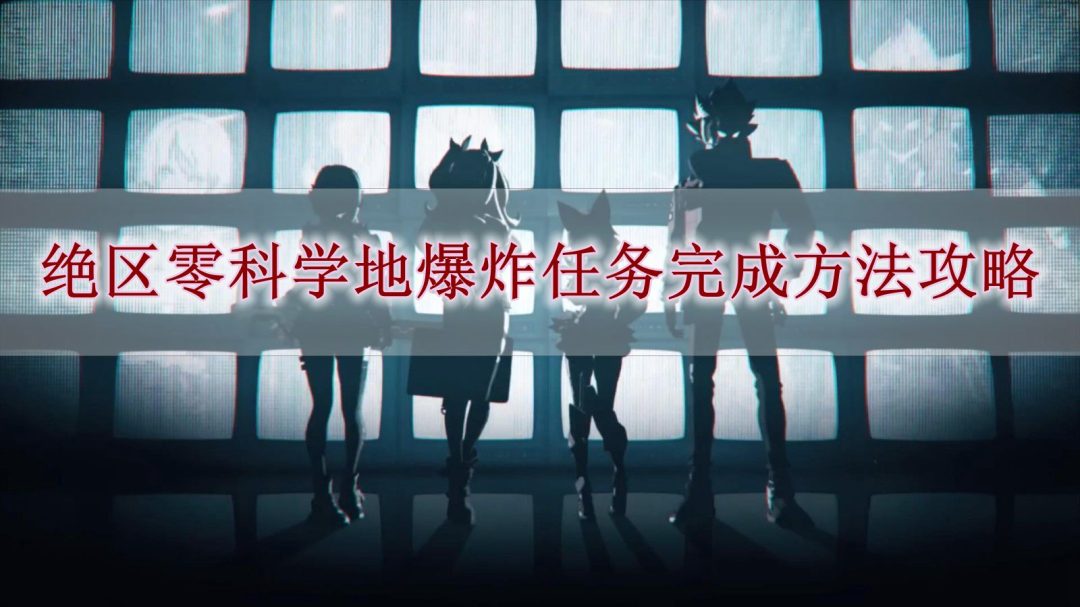 绝区零科学地爆炸任务怎么完成-绝区零科学地爆炸任务完成方法攻略