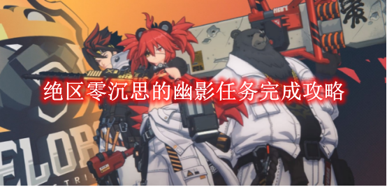 绝区零沉思的幽影任务完成攻略-绝区零沉思的幽影任务怎么完成