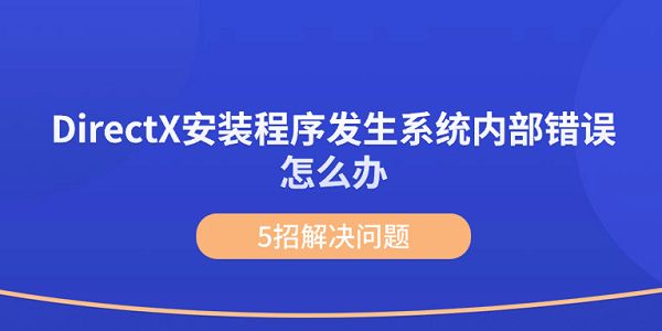 DirectX安装程序发生系统内部错误怎么办? DirectX安装错误的原因分析