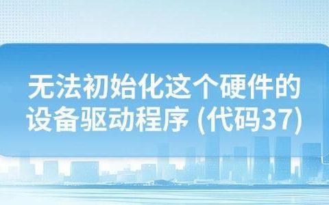 电脑提示无法初始化这个硬件的设备驱动程序代码37怎么解决?