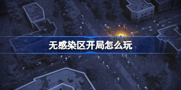 无感染区开局怎么玩 无感染区开局建议与玩法介绍