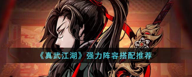 真武江湖阵容最强搭配图-真武江湖阵容最强搭配2023攻略