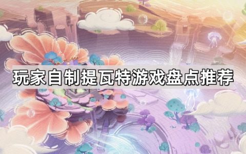 玩家自制提瓦特游戏有哪些-玩家自制提瓦特游戏盘点推荐