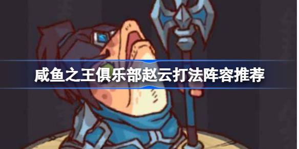 咸鱼之王俱乐部赵云怎么打 咸鱼之王俱乐部赵云打法阵容推荐