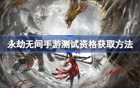 永劫无间手游测试资格获取方法 永劫无间手游测试资格怎么申请