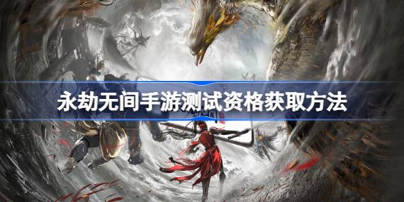 永劫无间手游测试资格获取方法 永劫无间手游测试资格怎么申请