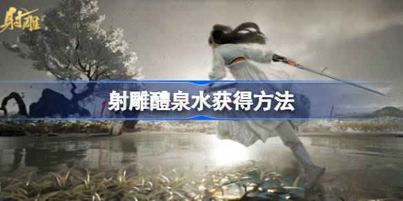 网易射雕醴泉水怎么获得 射雕手游醴泉水获得方法