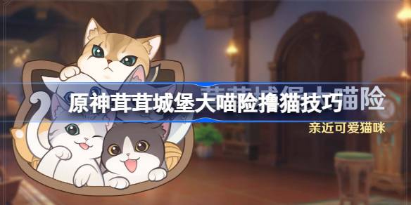 原神茸茸城堡大喵险怎么撸猫 原神茸茸城堡大喵险撸猫技巧
