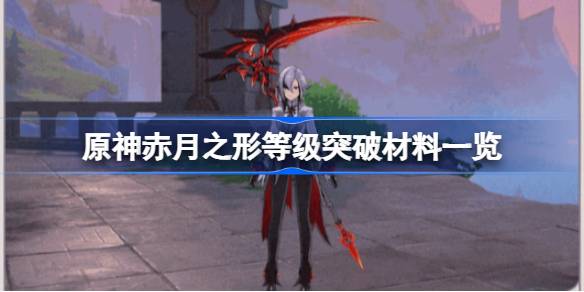 原神赤月之形等级突破材料一览 原神仆人阿蕾奇诺专武需要哪些材料