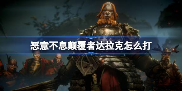 恶意不息颠覆者达拉克怎么打 恶意不息打下水道boss小技巧