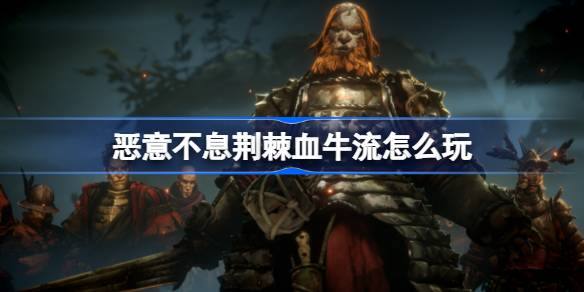 恶意不息荆棘血牛流怎么玩 恶意不息荆棘血牛配置搭配介绍