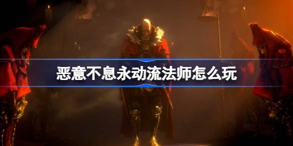 恶意不息永动流法师怎么玩 恶意不息永动流法师玩法攻略