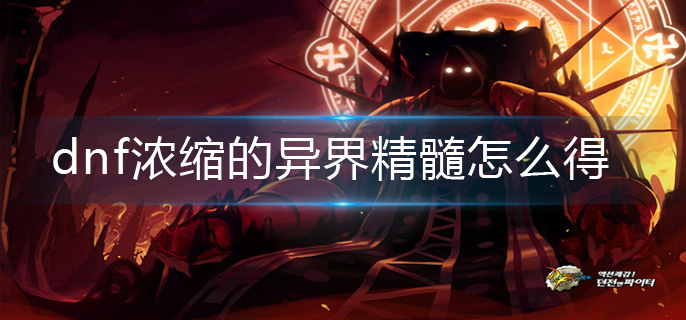 dnf浓缩的异界精髓怎么得