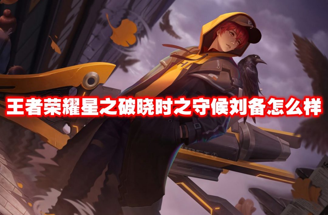 王者荣耀星之破晓时之守候刘备怎么样-王者荣耀星之破晓时之守候刘备介绍