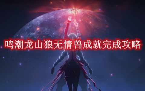 鸣潮龙山狼无情兽成就完成攻略-鸣潮龙山狼无情兽成就怎么完成