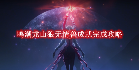 鸣潮龙山狼无情兽成就完成攻略-鸣潮龙山狼无情兽成就怎么完成