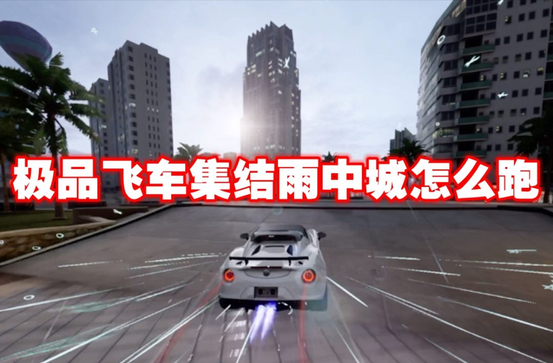 极品飞车集结雨中城怎么跑-极品飞车集结雨中城跑图技巧
