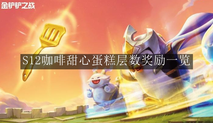 金铲铲之战S12咖啡甜心蛋糕层数奖励是什么-金铲铲之战S12咖啡甜心蛋糕层数奖励一览