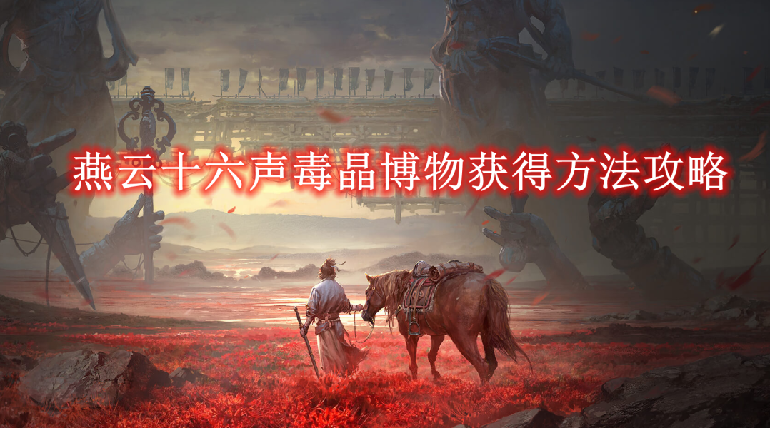 燕云十六声毒晶博物获得方法攻略-燕云十六声毒晶博物怎么获得