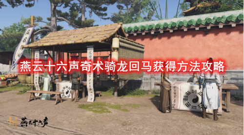 燕云十六声奇术骑龙回马获得方法攻略-燕云十六声奇术骑龙回马怎么获得