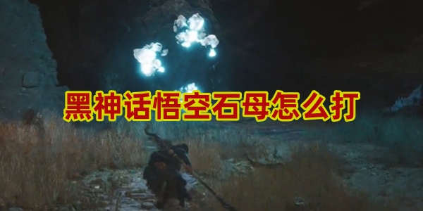 黑神话悟空石母怎么打-黑神话悟空石母打法