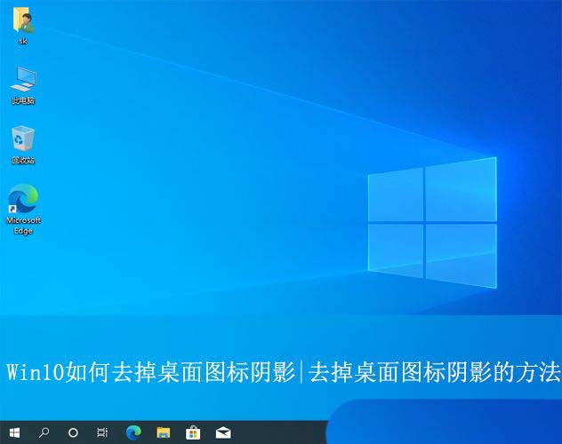 如何移除Win10系统桌面图标的阴影? 去除桌面图标阴影的方法详解