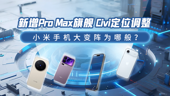 新增Pro Max旗舰 Civi定位调整：小米手机大变阵为哪般？