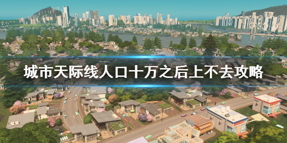 城市天际线10w人口大量死亡怎么办 人口十万之后上不去攻略