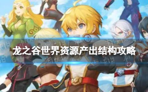 《龙之谷世界》资源产出结构攻略 龙之谷世界新手攻略扫盲