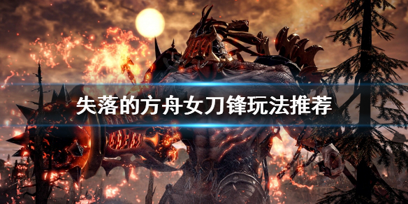 《失落的方舟》女刀锋怎么玩？