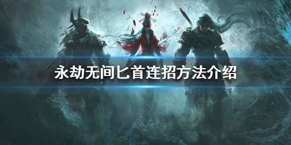 《永劫无间》匕首如何连招？匕首连招方法介绍