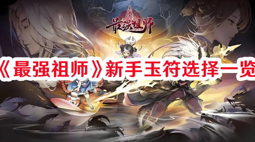 最强祖师新手玉符怎么选择-最强祖师新手玉符选择一览