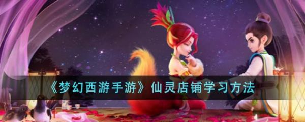 梦幻西游手游仙灵店铺怎么学习 仙灵店铺学习方法