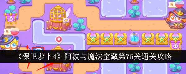 保卫萝卜4阿波与魔法宝藏第75关怎么过 保卫萝卜4阿波与魔法宝藏第75关通关攻略