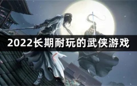 2022长期耐玩的武侠游戏有哪些-长期耐玩的武侠游戏排行榜