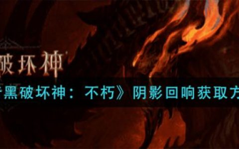 《暗黑破坏神不朽》阴影回响如何获取？阴影回响获取方法分享