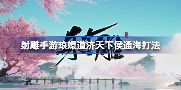 射雕手游琅嬛道济天下侯通海怎么打 射雕手游琅嬛道济天下侯通海打法