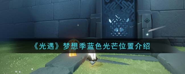 光遇蓝色光芒在哪？蓝色光芒位置大全