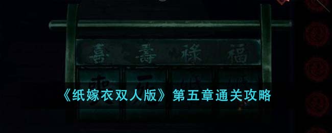 纸嫁衣双人版第五章怎么通关-纸嫁衣双人版第五章通关攻略