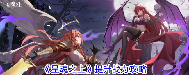 星魂之上怎么提升战力 星魂之上战力提升攻略