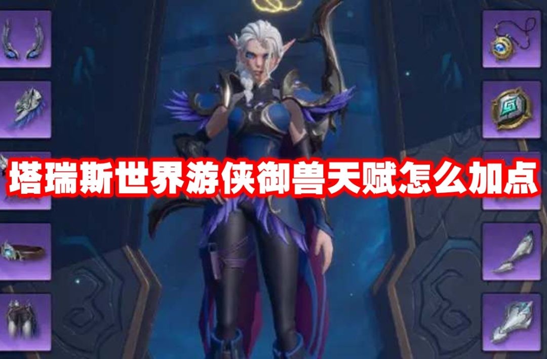 塔瑞斯世界游侠御兽天赋怎么加点-塔瑞斯世界游侠御兽天赋加点方法