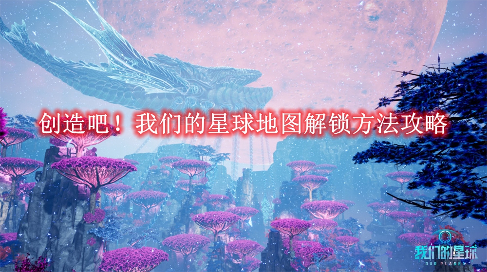 创造吧我们的星球地图解锁方法攻略-创造吧我们的星球地图是怎么解锁