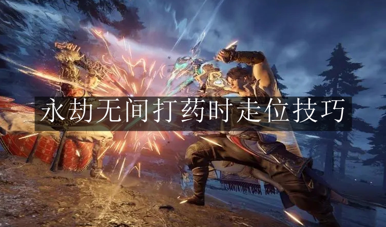 永劫无间打药时走位怎么走-永劫无间打药时走位技巧