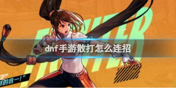 《地下城与勇士起源》散打怎么打连招 dnf手游散打连招技巧攻略分享