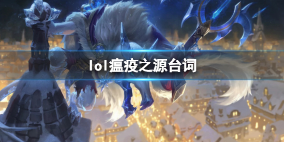 lol瘟疫之源台词-英雄联盟瘟疫之源图奇台词