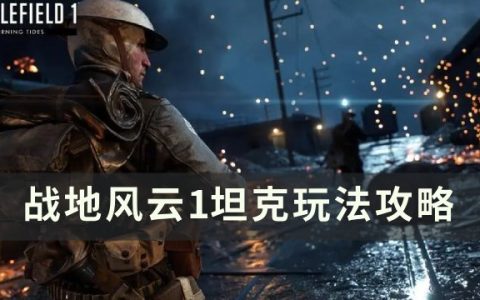 《战地风云1》如何玩好坦克 坦克玩法攻略