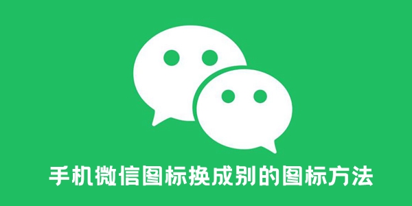 微信图标怎么换成别的图标-手机微信图标换成别的图标方法
