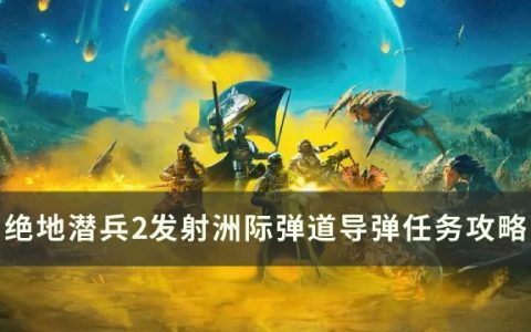 《绝地潜兵2》发射洲际弹道导弹怎么做 发射洲际弹道导弹任务攻略