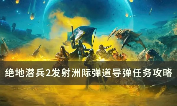 《绝地潜兵2》发射洲际弹道导弹怎么做 发射洲际弹道导弹任务攻略