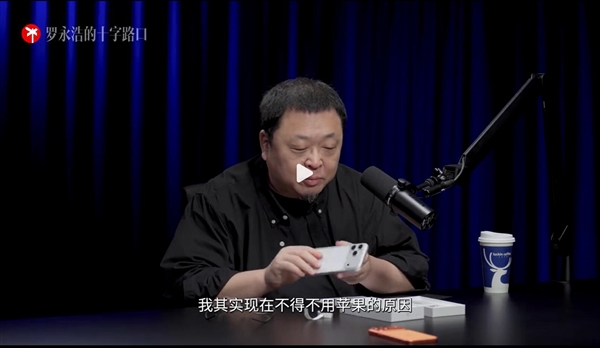 罗永浩不得不用苹果手机 本人解释原因：生态体验整体是最好的